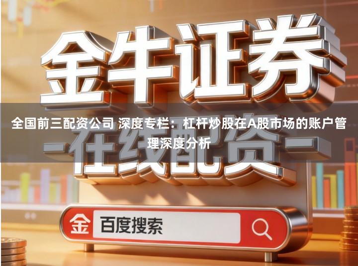 全国前三配资公司 深度专栏：杠杆炒股在A股市场的账户管理深度分析