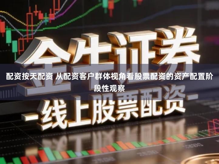 配资按天配资 从配资客户群体视角看股票配资的资产配置阶段性观察