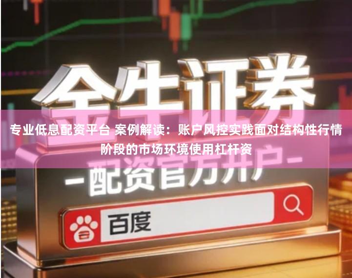 专业低息配资平台 案例解读：账户风控实践面对结构性行情阶段的市场环境使用杠杆资