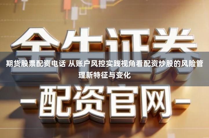 期货股票配资电话 从账户风控实践视角看配资炒股的风险管理新特征与变化