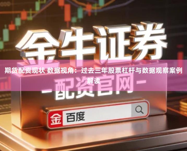 期货配资现状 数据视角：过去三年股票杠杆与数据观察案例解读