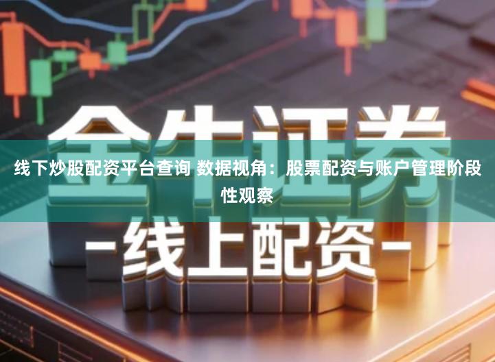 线下炒股配资平台查询 数据视角：股票配资与账户管理阶段性观察