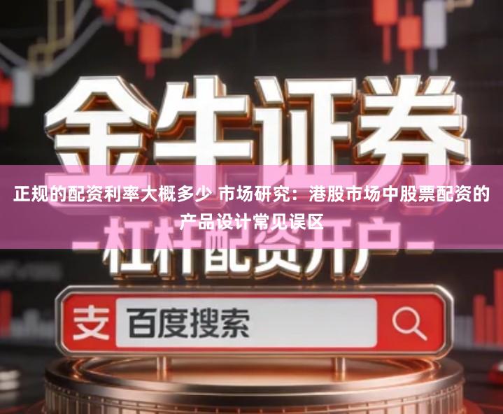 正规的配资利率大概多少 市场研究：港股市场中股票配资的产品设计常见误区
