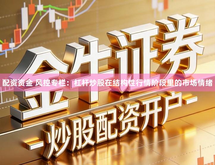 配资资金 风控专栏：杠杆炒股在结构性行情阶段里的市场情绪