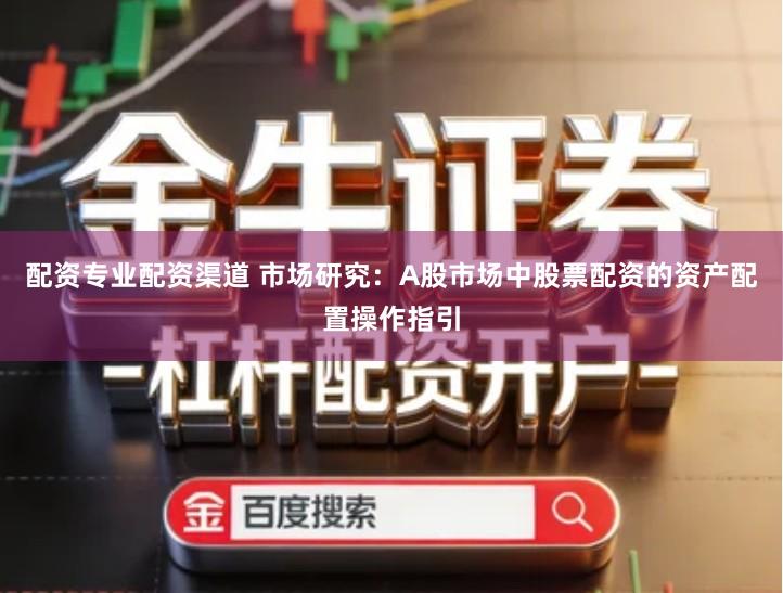 配资专业配资渠道 市场研究：A股市场中股票配资的资产配置操作指引