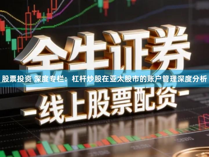 股票投资 深度专栏：杠杆炒股在亚太股市的账户管理深度分析