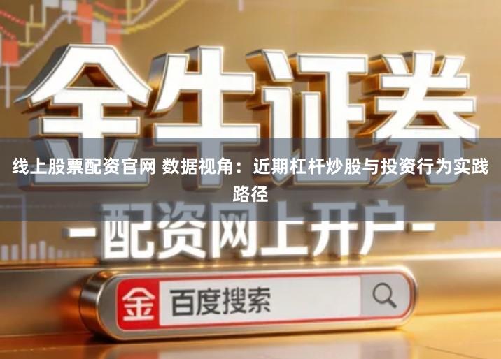 线上股票配资官网 数据视角：近期杠杆炒股与投资行为实践路径