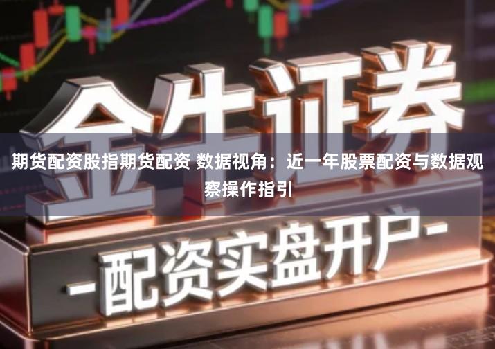 期货配资股指期货配资 数据视角：近一年股票配资与数据观察操作指引