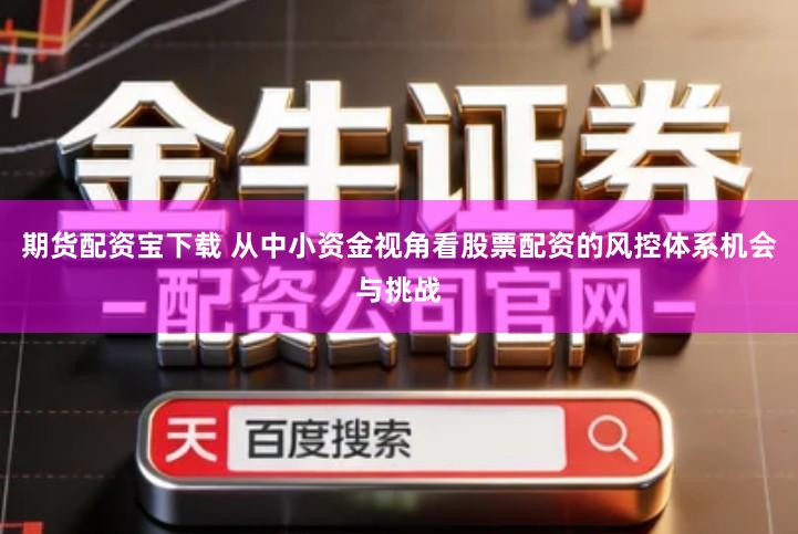 期货配资宝下载 从中小资金视角看股票配资的风控体系机会与挑战