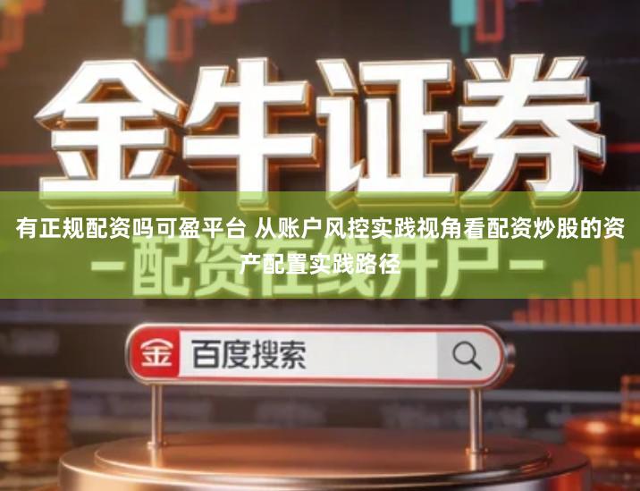 有正规配资吗可盈平台 从账户风控实践视角看配资炒股的资产配置实践路径