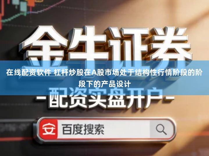 在线配资软件 杠杆炒股在A股市场处于结构性行情阶段的阶段下的产品设计
