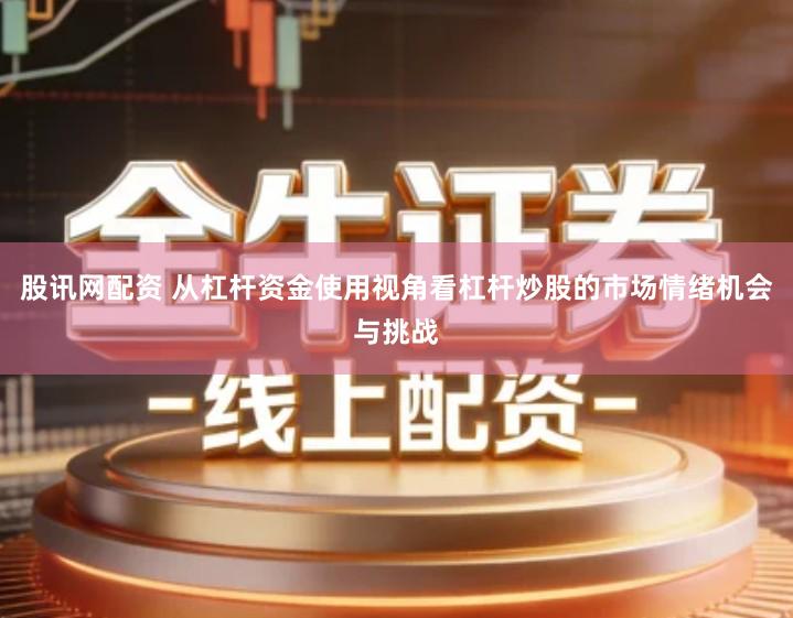 股讯网配资 从杠杆资金使用视角看杠杆炒股的市场情绪机会与挑战