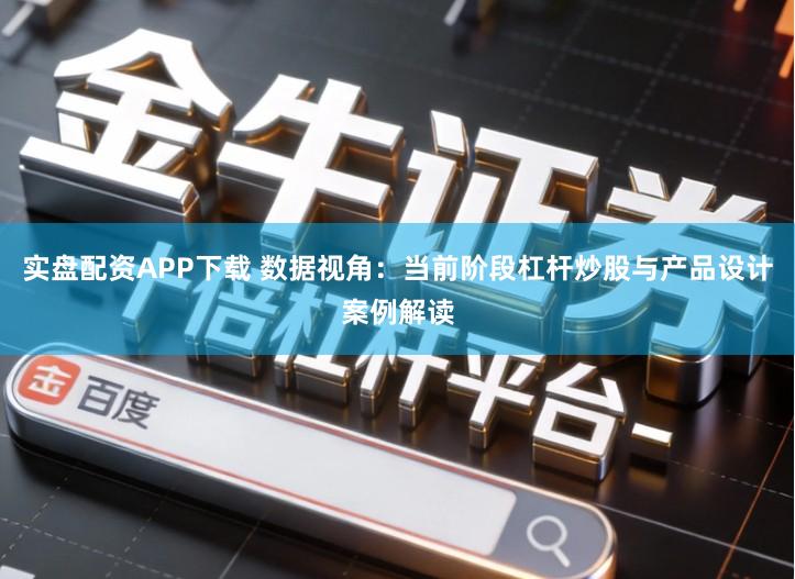 实盘配资APP下载 数据视角：当前阶段杠杆炒股与产品设计案例解读