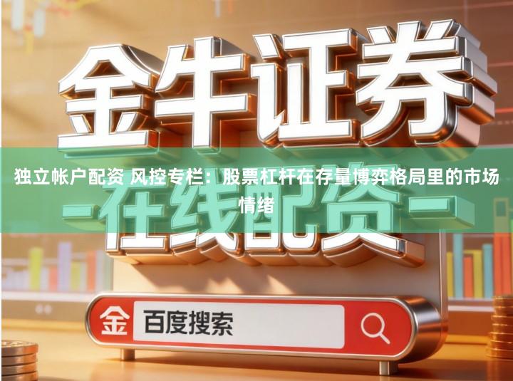 独立帐户配资 风控专栏：股票杠杆在存量博弈格局里的市场情绪