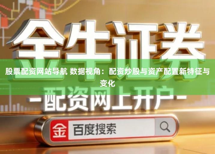 股票配资网站导航 数据视角：配资炒股与资产配置新特征与变化