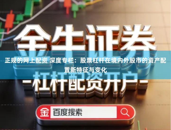 正规的网上配资 深度专栏：股票杠杆在境内外股市的资产配置新特征与变化