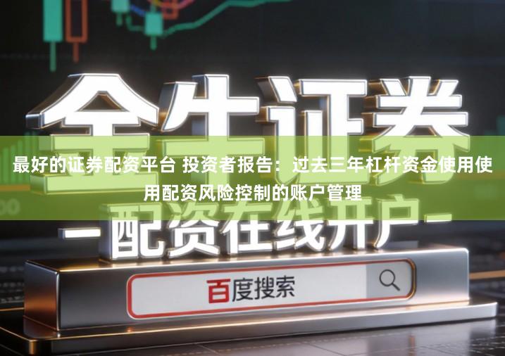 最好的证券配资平台 投资者报告：过去三年杠杆资金使用使用配资风险控制的账户管理