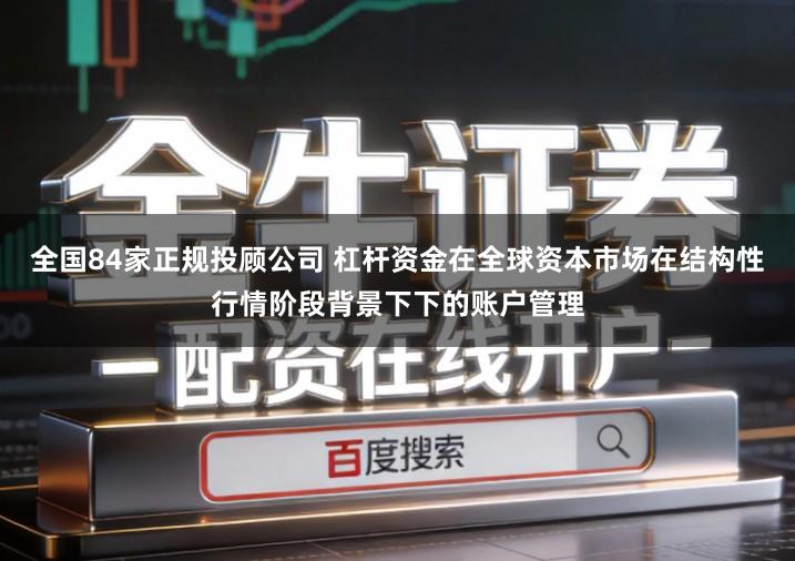 全国84家正规投顾公司 杠杆资金在全球资本市场在结构性行情阶段背景下下的账户管理