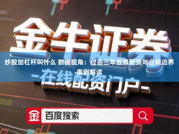 炒股加杠杆叫什么 数据视角：过去三年股票配资与合规边界案例解读
