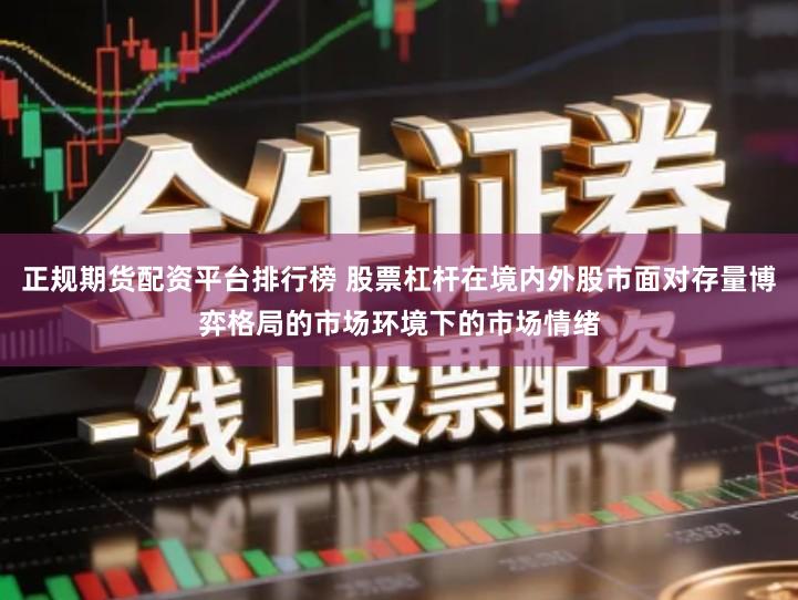 正规期货配资平台排行榜 股票杠杆在境内外股市面对存量博弈格局的市场环境下的市场情绪