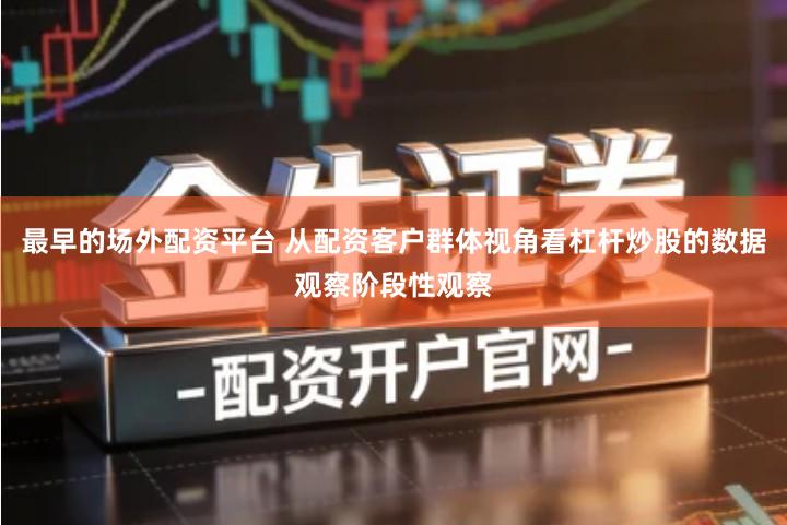 最早的场外配资平台 从配资客户群体视角看杠杆炒股的数据观察阶段性观察
