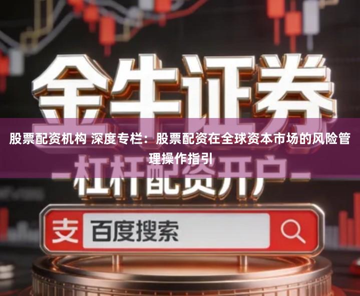 股票配资机构 深度专栏：股票配资在全球资本市场的风险管理操作指引