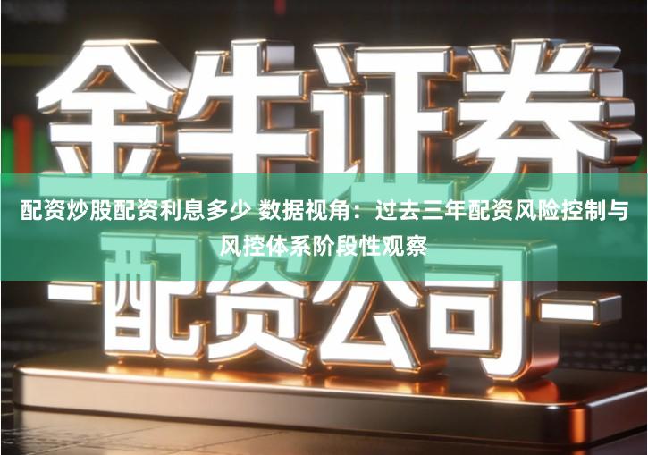 配资炒股配资利息多少 数据视角：过去三年配资风险控制与风控体系阶段性观察