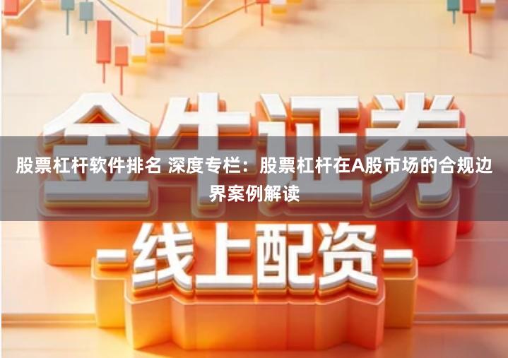 股票杠杆软件排名 深度专栏：股票杠杆在A股市场的合规边界案例解读