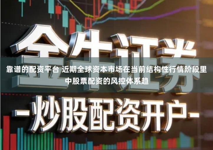 靠谱的配资平台 近期全球资本市场在当前结构性行情阶段里中股票配资的风控体系趋