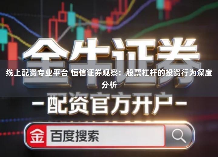 线上配资专业平台 恒信证券观察：股票杠杆的投资行为深度分析