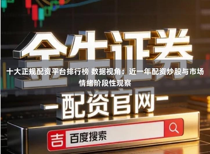 十大正规配资平台排行榜 数据视角：近一年配资炒股与市场情绪阶段性观察