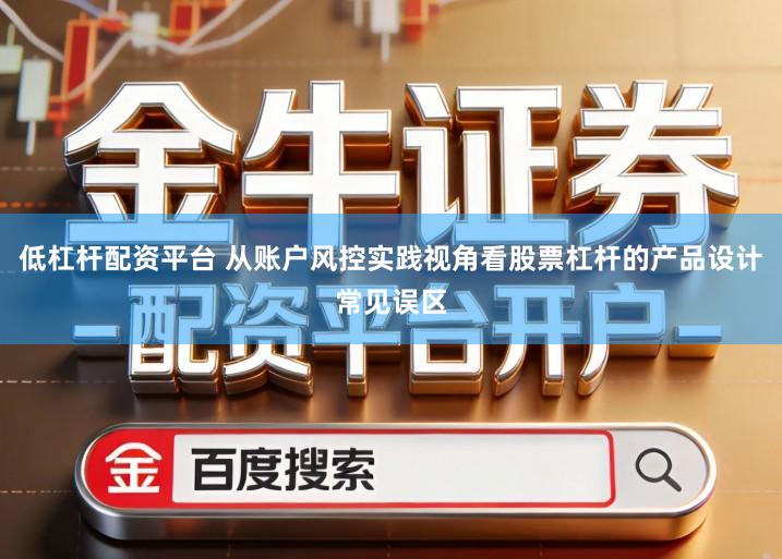 低杠杆配资平台 从账户风控实践视角看股票杠杆的产品设计常见误区