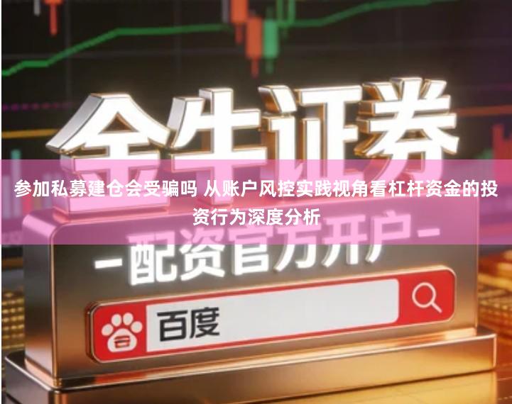 参加私募建仓会受骗吗 从账户风控实践视角看杠杆资金的投资行为深度分析