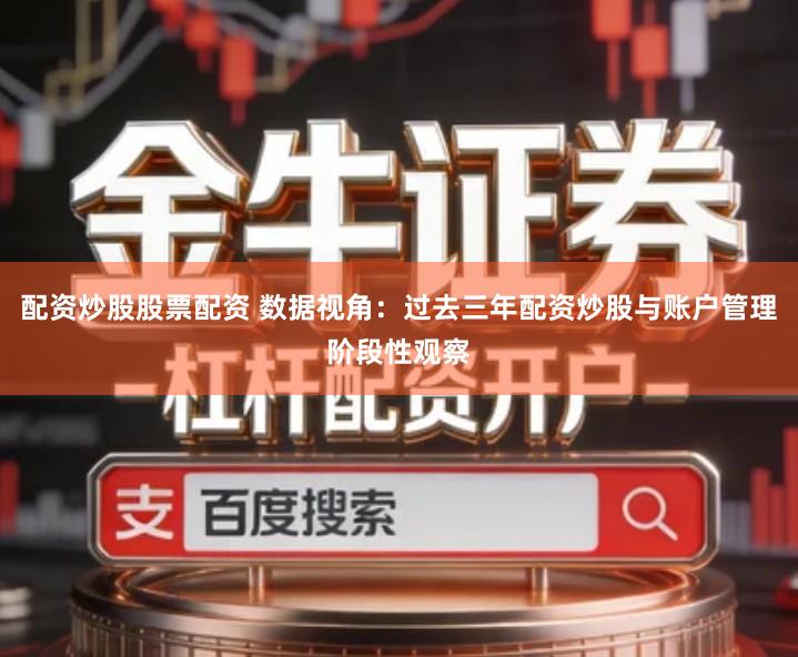 配资炒股股票配资 数据视角：过去三年配资炒股与账户管理阶段性观察
