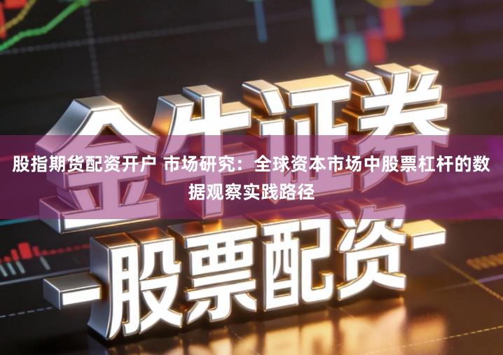 股指期货配资开户 市场研究：全球资本市场中股票杠杆的数据观察实践路径