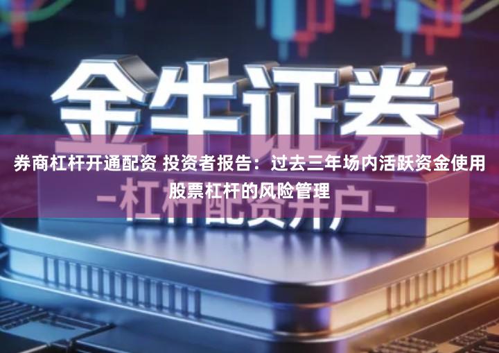 券商杠杆开通配资 投资者报告：过去三年场内活跃资金使用股票杠杆的风险管理
