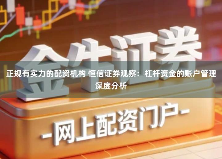 正规有实力的配资机构 恒信证券观察：杠杆资金的账户管理深度分析