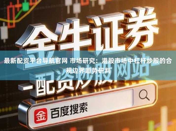 最新配资平台导航官网 市场研究：港股市场中杠杆炒股的合规边界趋势研判