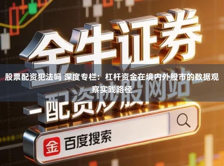 股票配资犯法吗 深度专栏：杠杆资金在境内外股市的数据观察实践路径