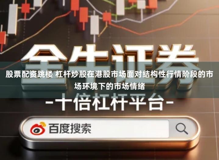 股票配资跳楼 杠杆炒股在港股市场面对结构性行情阶段的市场环境下的市场情绪