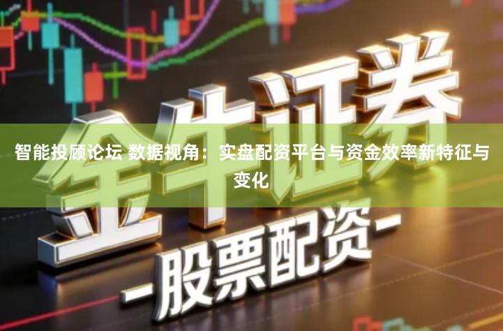 智能投顾论坛 数据视角：实盘配资平台与资金效率新特征与变化