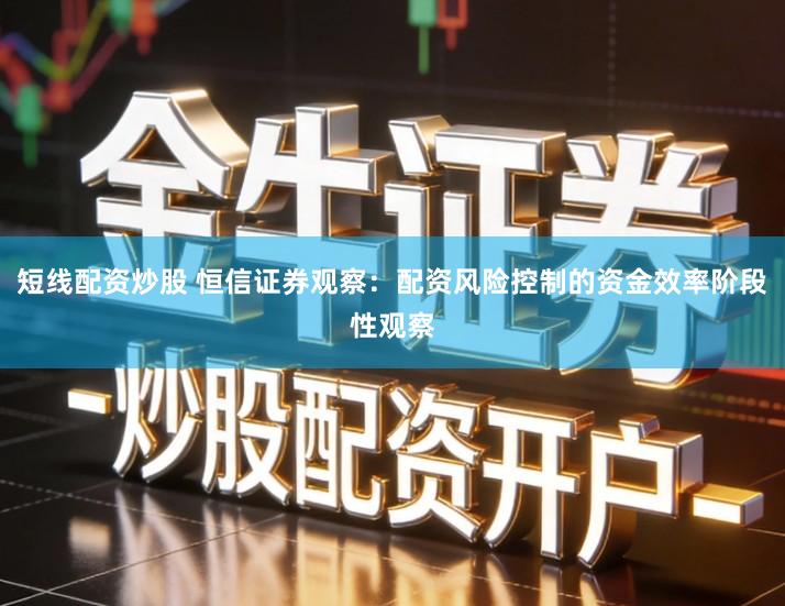 短线配资炒股 恒信证券观察：配资风险控制的资金效率阶段性观察