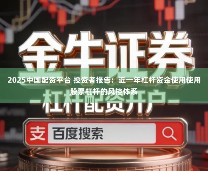 2025中国配资平台 投资者报告：近一年杠杆资金使用使用股票杠杆的风控体系