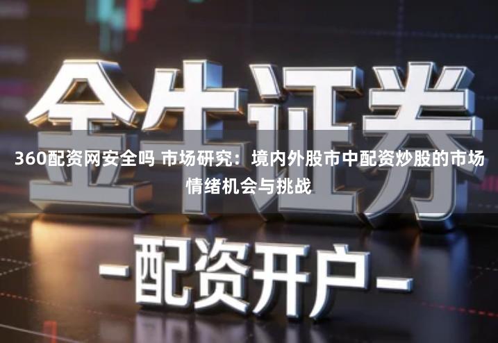 360配资网安全吗 市场研究：境内外股市中配资炒股的市场情绪机会与挑战