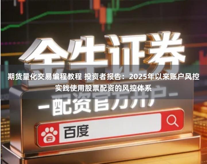 期货量化交易编程教程 投资者报告：2025年以来账户风控实践使用股票配资的风控体系