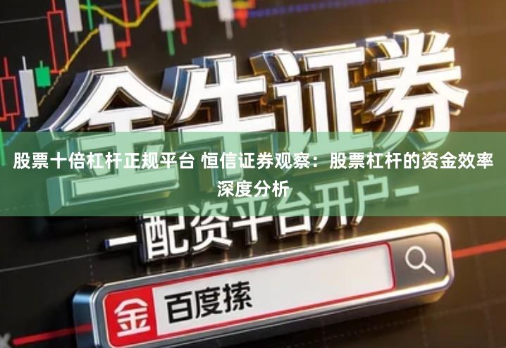 股票十倍杠杆正规平台 恒信证券观察：股票杠杆的资金效率深度分析
