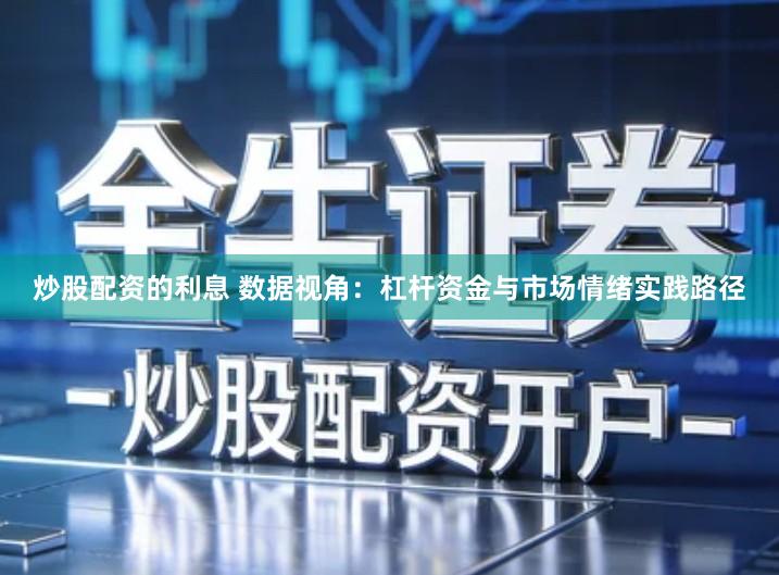 炒股配资的利息 数据视角：杠杆资金与市场情绪实践路径