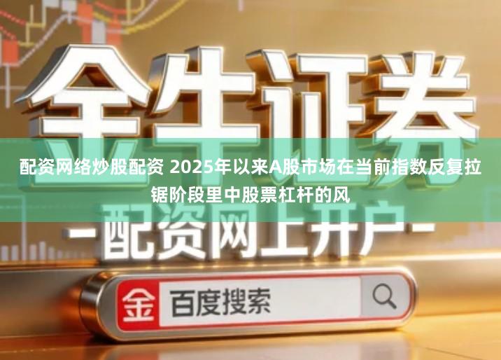 配资网络炒股配资 2025年以来A股市场在当前指数反复拉锯阶段里中股票杠杆的风