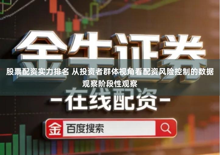 股票配资实力排名 从投资者群体视角看配资风险控制的数据观察阶段性观察