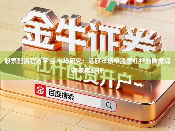 股票配资官方平台 市场研究：港股市场中股票杠杆的数据观察深度分析